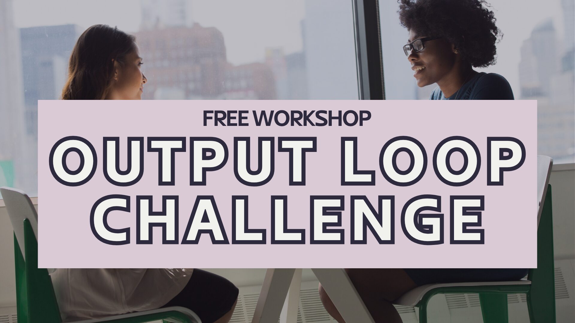 Two people sit across from each other at a table with a city view, overlaid with text: "Free Workshop - Output Loop Challenge.
