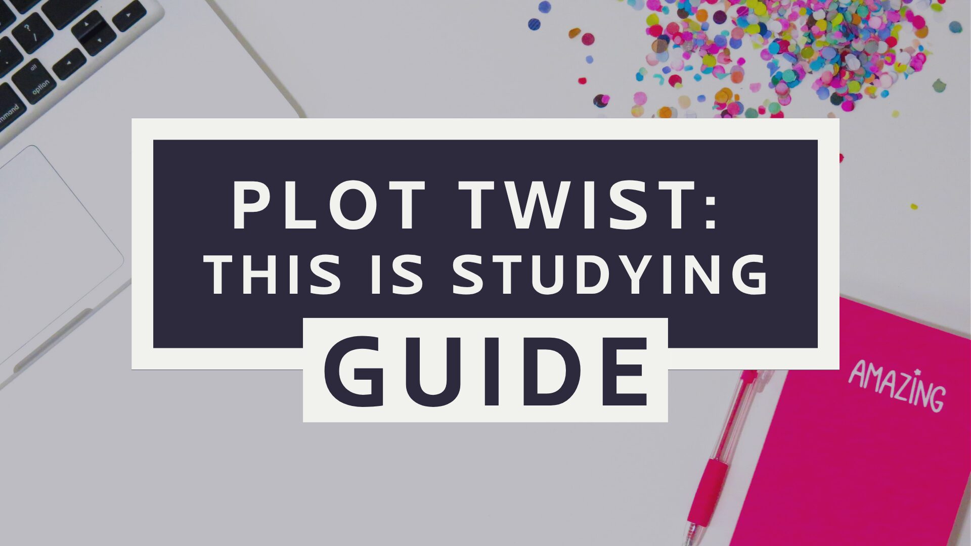 A laptop, confetti, a pink notebook labeled "AMAZING," and a pink pen surround a text box that reads: "Plot twist: This is studying guide.