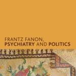 ‘Frantz Fanon, Psychiatry and Politics’: Book Review