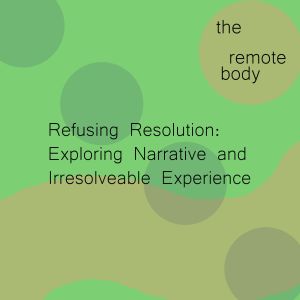 A patterned square in various greens features the text: 'the remote body - Refusing Resolution: Exploring Narrative and Irresolveable Experience'