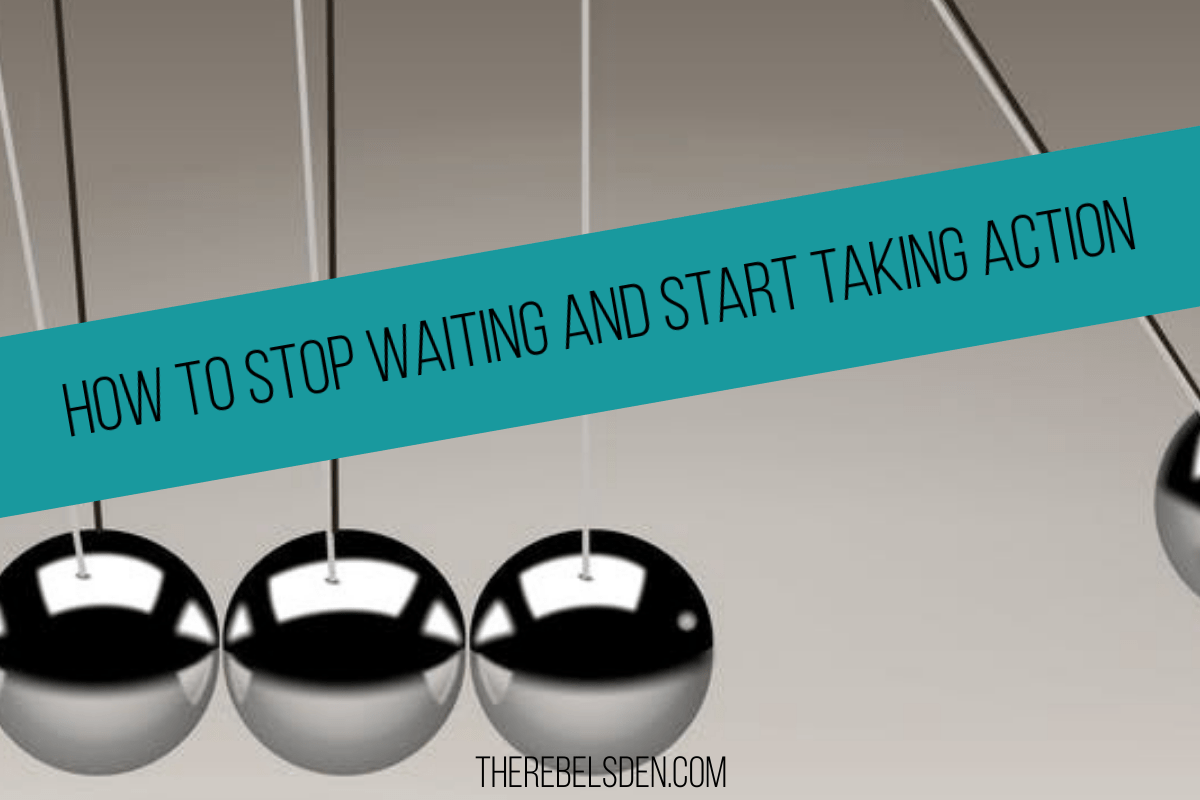 HOW TO STOP WAITING AND START TAKING ACTION