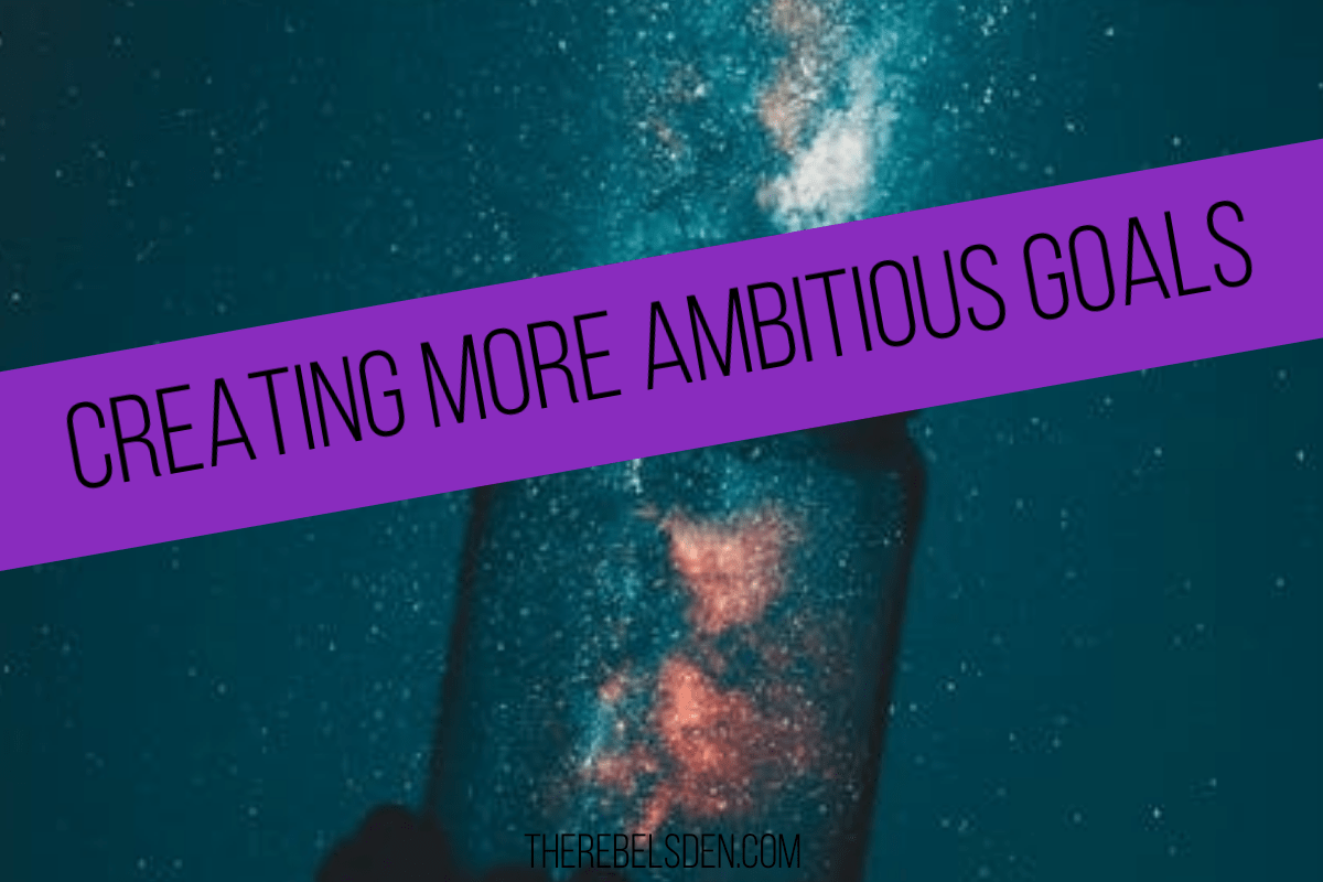 CREATING MORE AMBITIOUS GOALS