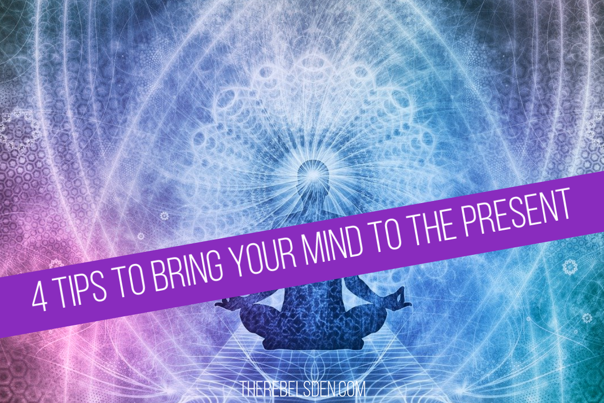 4 Tips to Bring Your Mind to The Present