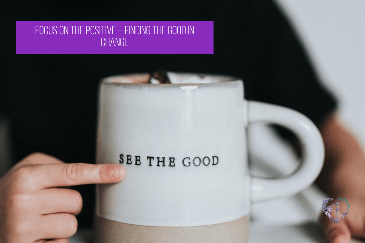 Focus On The Positive – Finding The Good In Change