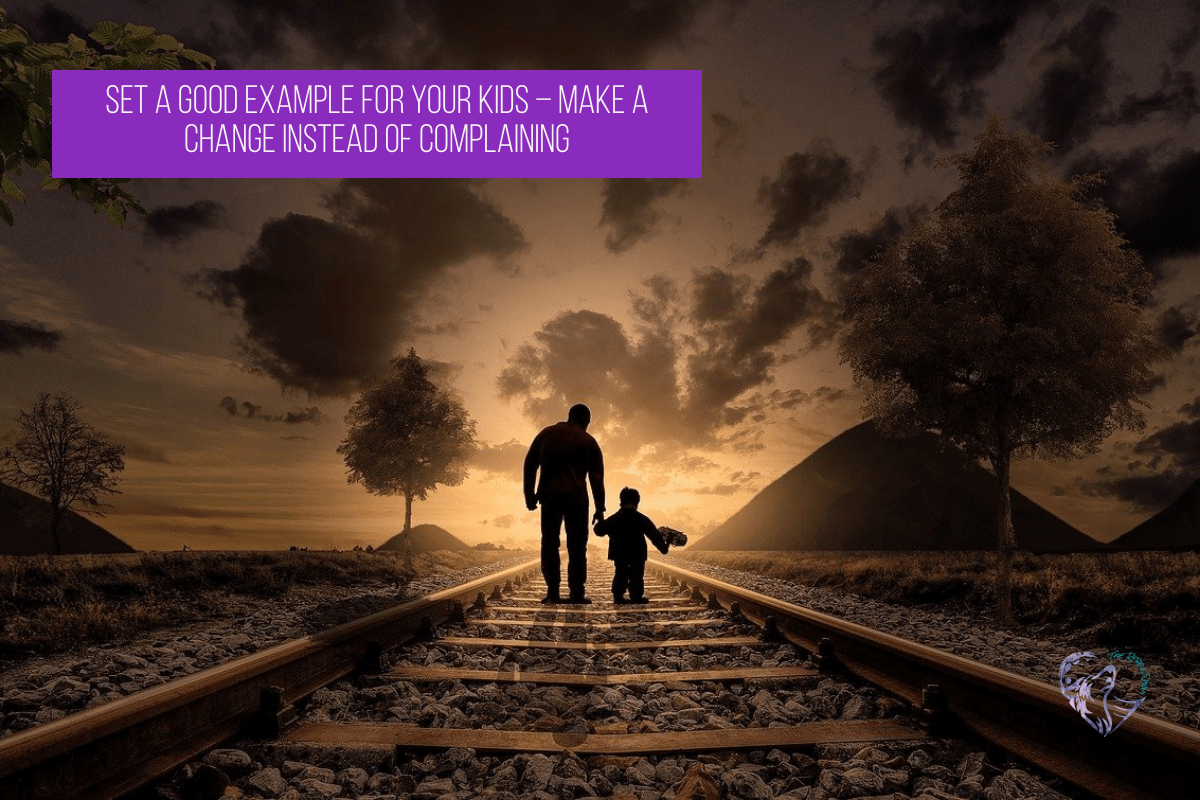 Set A Good Example For Your Kids – Make A Change Instead Of Complaining