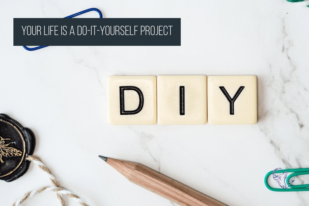Your Life Is A Do-It-Yourself Project