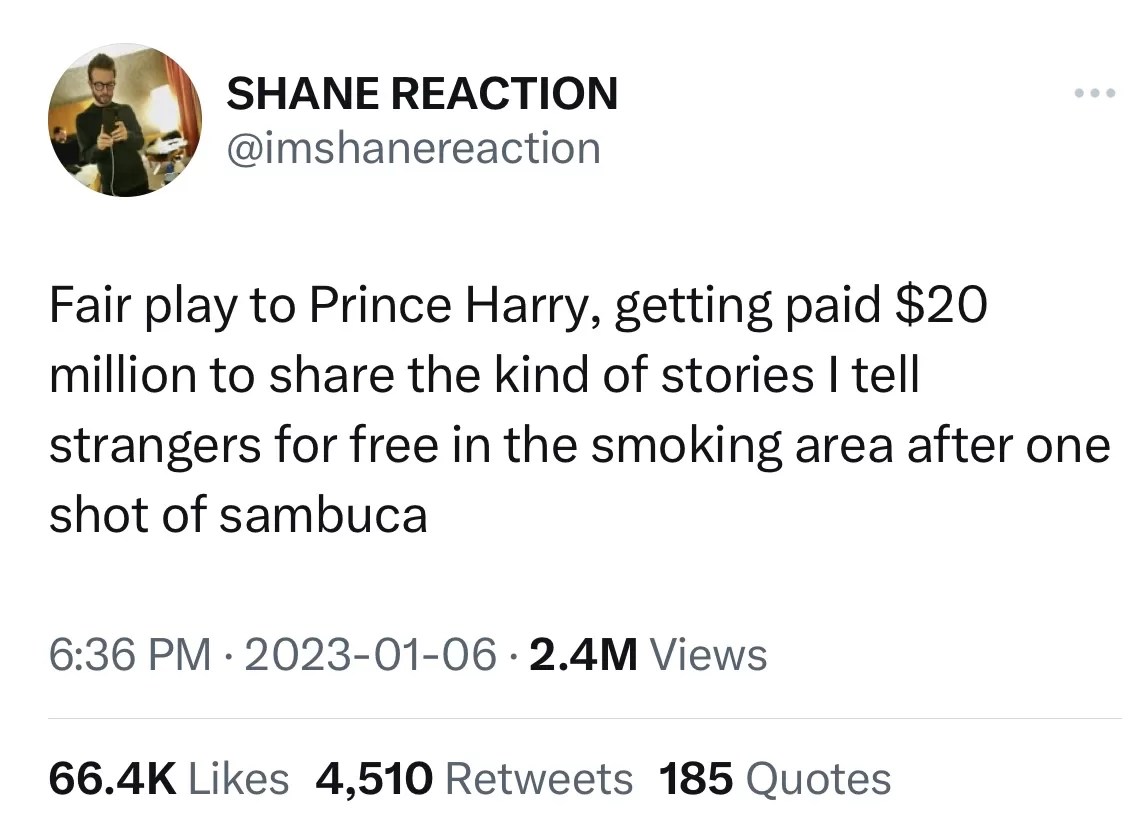 Tweet from @imshanereaction that reads, "Fair play to Prince Harry, getting paid $20 to share the kind of stories I tell strangers for free in the smoking area after one shot of sambuca"