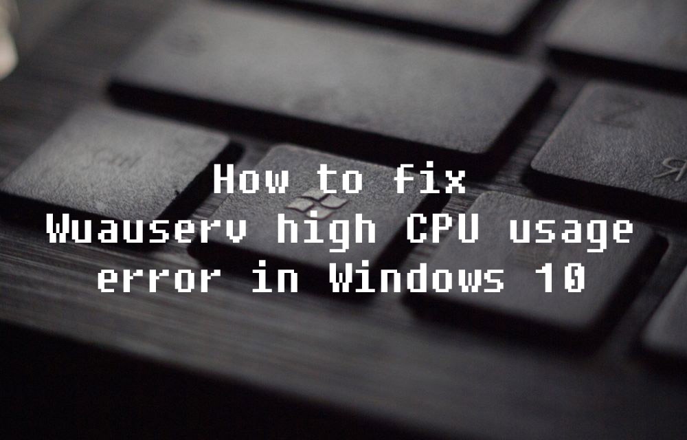 How to fix Wuauserv high CPU usage error in Windows 10