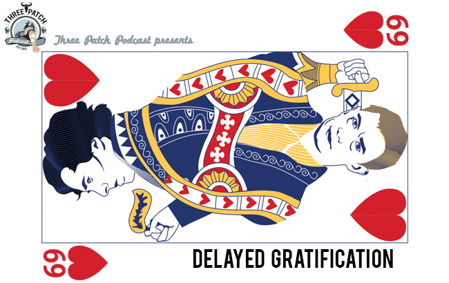 Three Patch Podcast Episode 69: Delayed Gratification