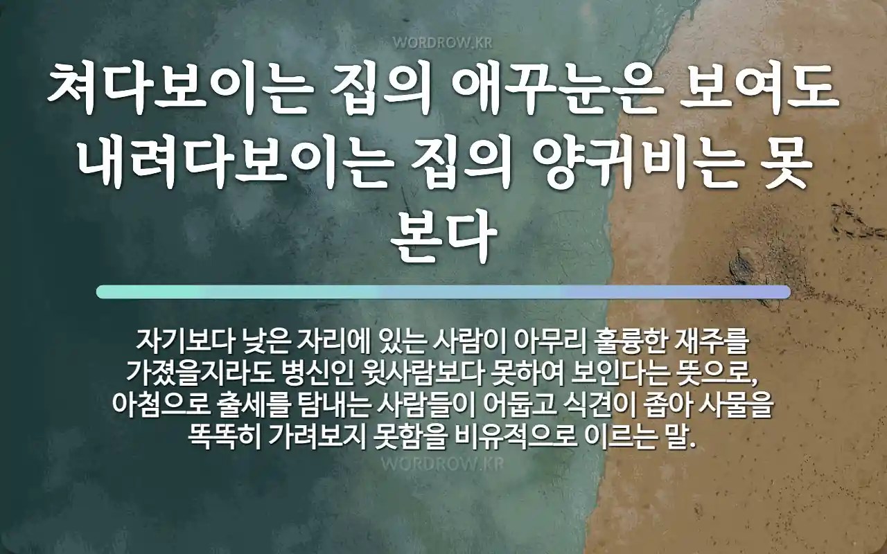 속담: 쳐다보이는 집의 애꾸눈은 보여도 내려다보이는 집의 양귀비는 못 본다