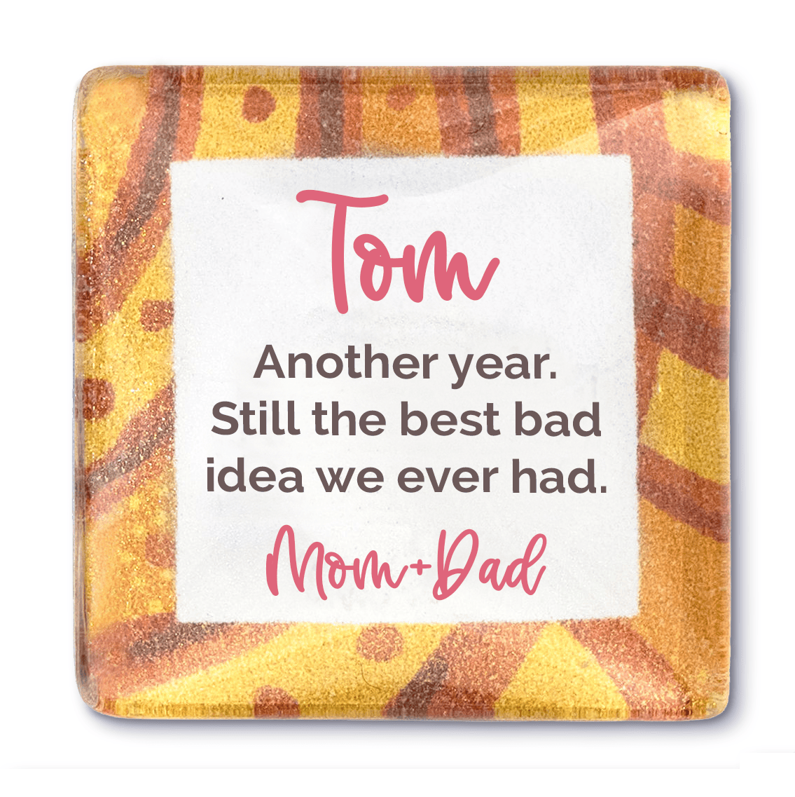 Personalized glass magnet for Tom that reads "Another year. Still the best bad idea we ever had," signed Mom+Dad, on an amber and rust background