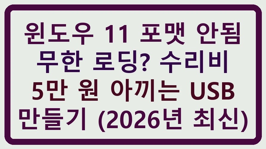 윈도우 11 포맷 안됨 무한 로딩? 수리비 5만 원 아끼는 USB 만들기 (2026년 최신)