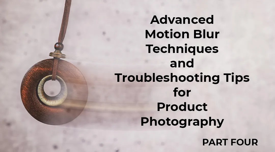 Advanced Motion Blur Techniques & Troubleshooting Tips for Product Photography - blog article feature image.