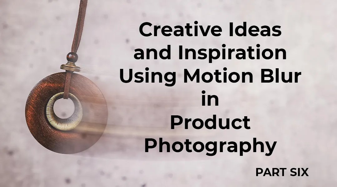 Creative Motion Blur Ideas for Product Photography - a blog article feature image.