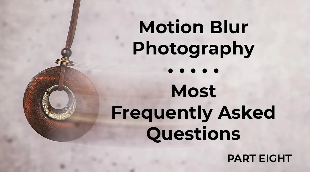 Motion Blur Photography FAQs and Article Series Conclusion - a blog article feature image.