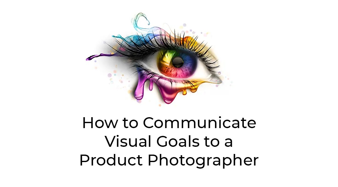 How to Communicate Visual Goals to a Product Photographer - blog article feature image.