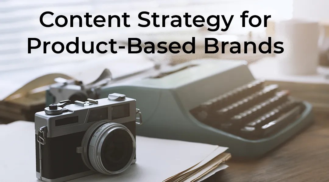Content Strategy for Product-Based Brands - a blog article feature image.