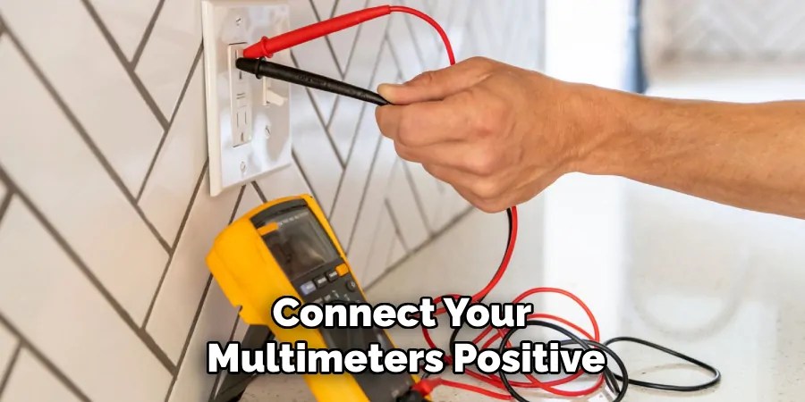 Connect Your
Multimeters Positive