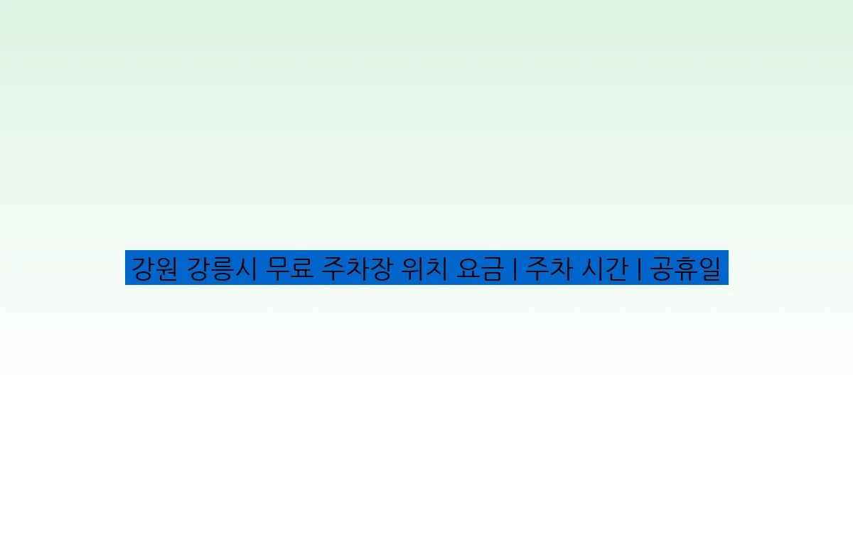 강원 강릉시 무료 주차장 위치 요금 | 주차 시간 | 공휴일