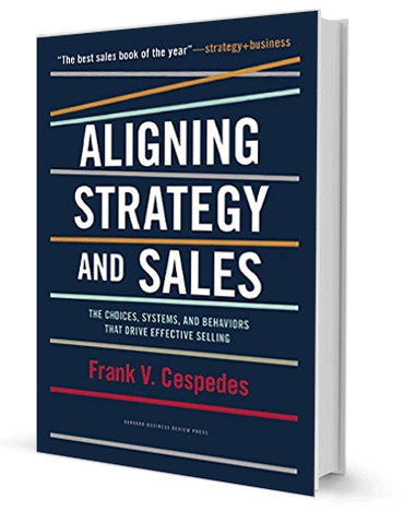 Aligning Strategy and Sales: The Choices, Systems, and Behaviors That Drive Effective Selling by Frank Cespedes