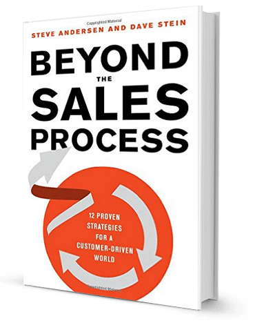 Beyond the Sales Process: 12 Proven Strategies for a Customer-Driven World by Steve Andersen & Dave Stein
