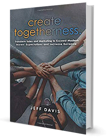 Create Togetherness: Transform Sales and Marketing to Exceed Modern Buyers' Expectations and Increase Revenue by Jeff Davis