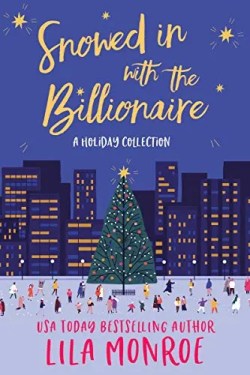 Snowed In with the Billionaire A Holiday Collection by Lila Monroe