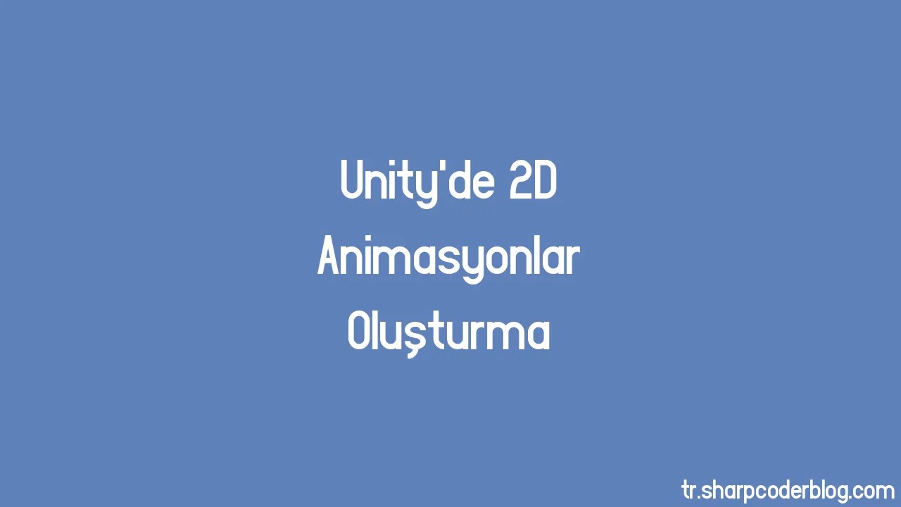 Unity'de 2D Animasyonlar Oluşturma | Sharp Coder Blog