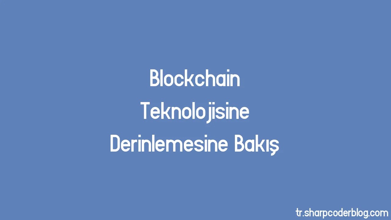 Blockchain Teknolojisine Derinlemesine Bakış | Sharp Coder Blog