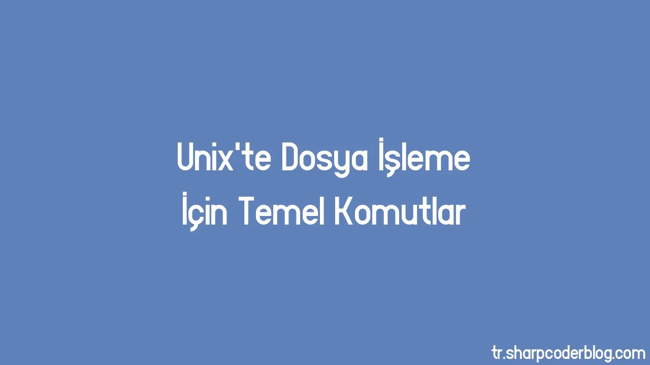 Unix'te Dosya İşleme İçin Temel Komutlar | Sharp Coder Blog