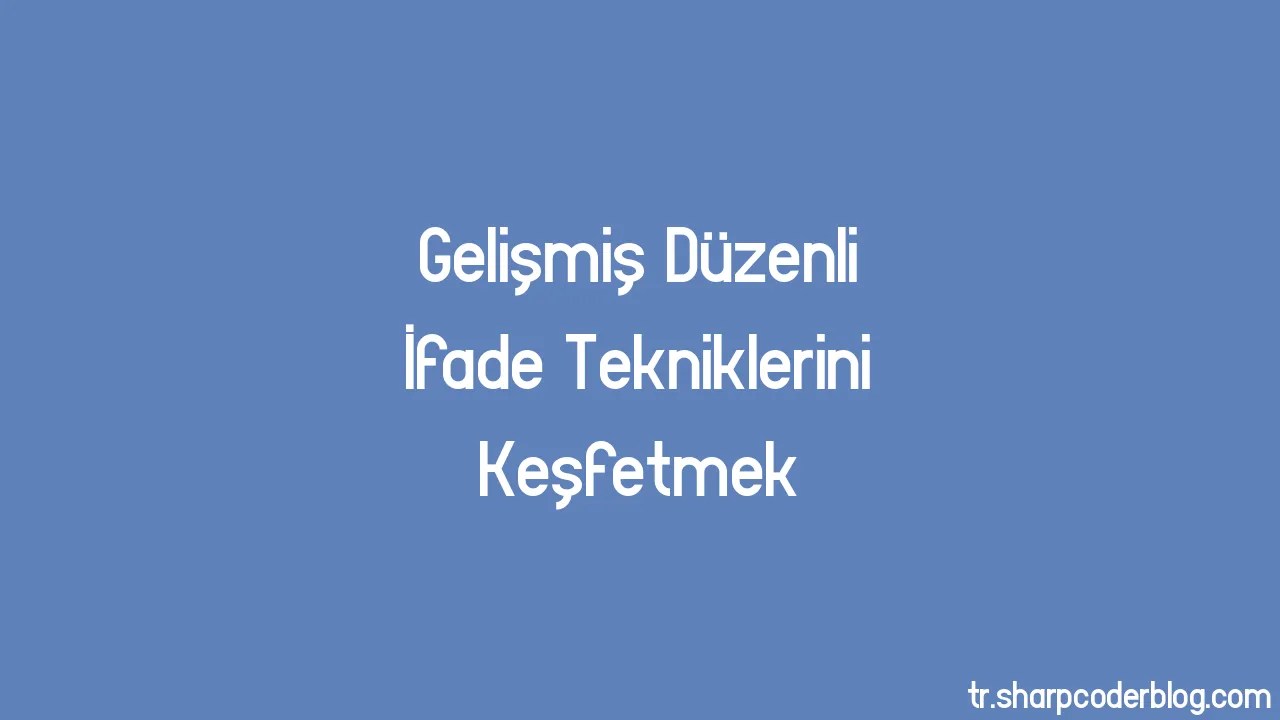 Gelişmiş Düzenli İfade Tekniklerini Keşfetmek | Sharp Coder Blog