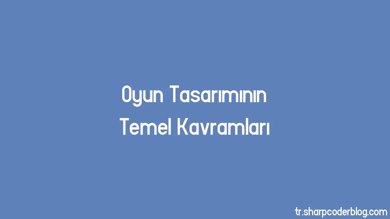 Oyun Tasarımının Temel Kavramları | Sharp Coder Blog