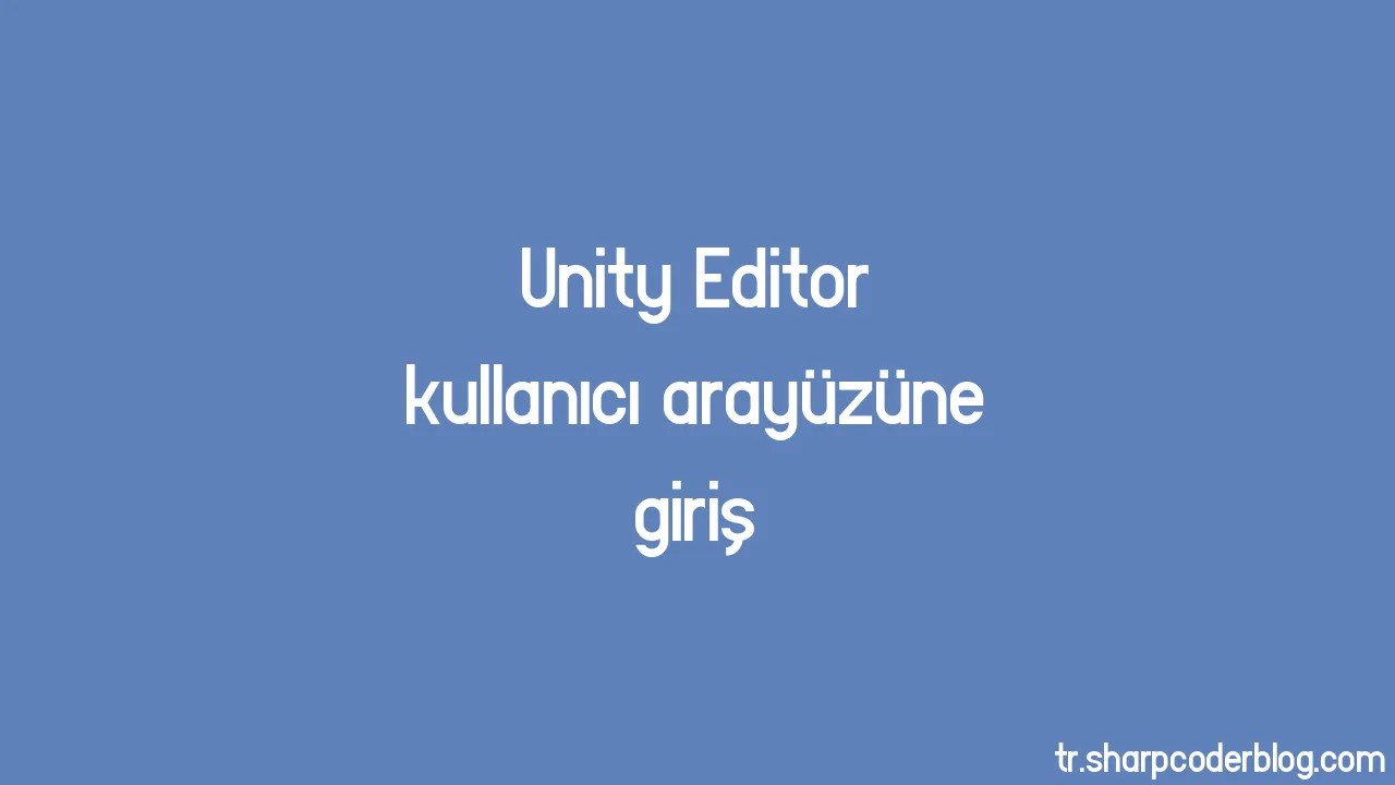 Unity Editor Kullanıcı Arayüzüne Giriş | Sharp Coder Blog