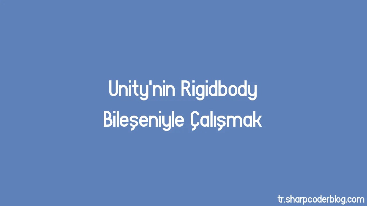 Unity'nin Rigidbody Bileşeniyle Çalışmak | Sharp Coder Blog