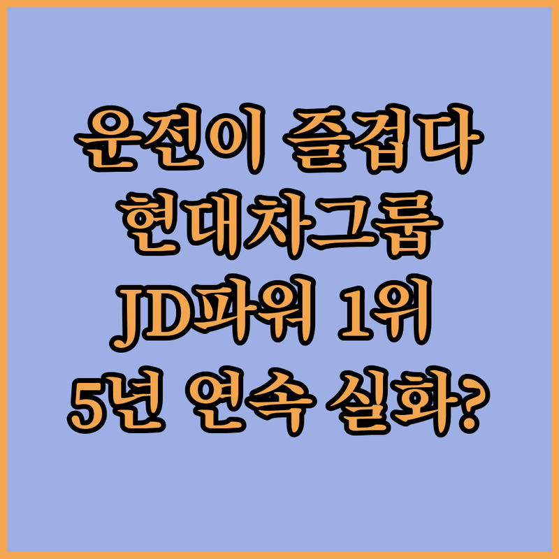 운전이 즐거워진다! 현대차그룹, JD파워 5년 연속 1위 실화?