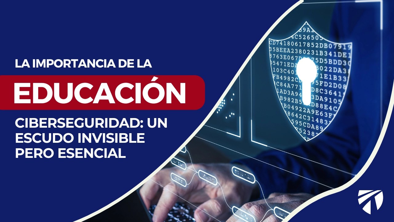 La Importancia de la Educación en Ciberseguridad: Un Escudo Invisible pero Esencial