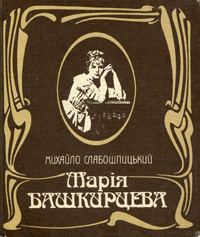 Михайло Слабошпицький. Марія Башкірцева. Роман-есе