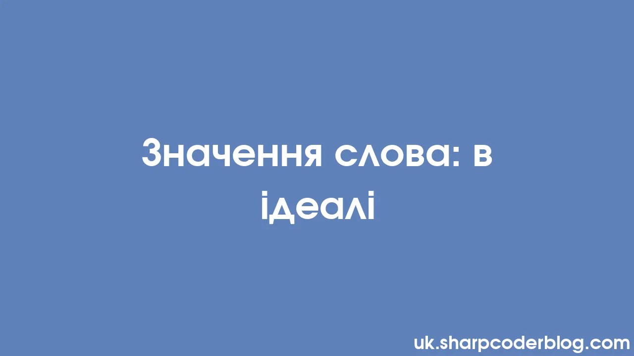 Значення слова: в ідеалі | Sharp Coder Blog