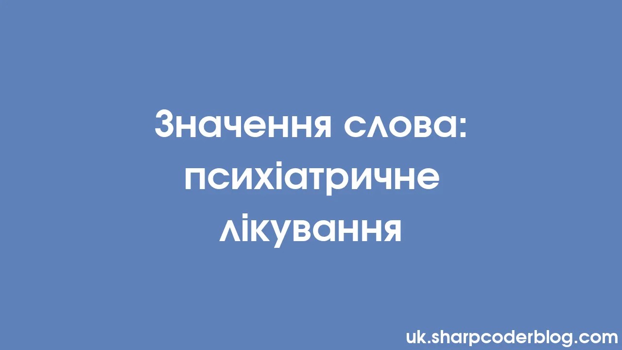 Значення слова: психіатричне лікування | Sharp Coder Blog