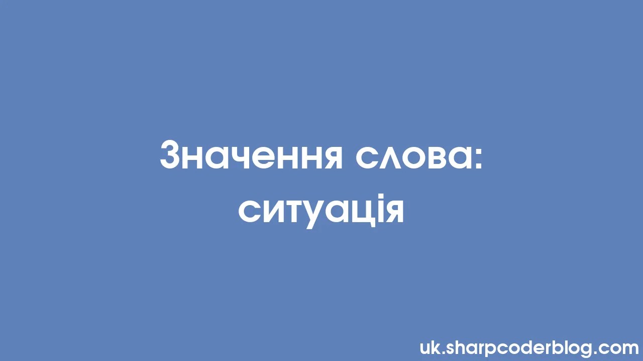 Значення слова: ситуація | Sharp Coder Blog