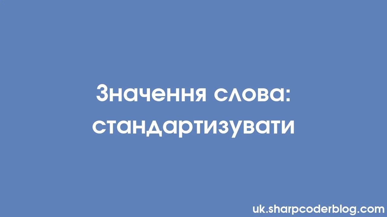 Значення слова: стандартизувати | Sharp Coder Blog