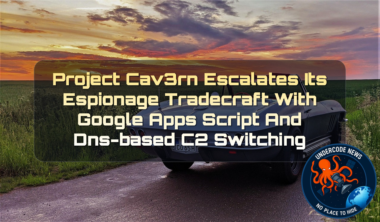 Project CAV3RN Escalates Its Espionage Tradecraft With Google Apps Script and DNS-Based C2 Switching + Video