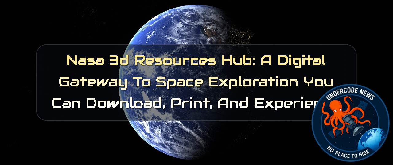 NASA 3D Resources Hub: A Digital Gateway to Space Exploration You Can Download, Print, and Experience + Video