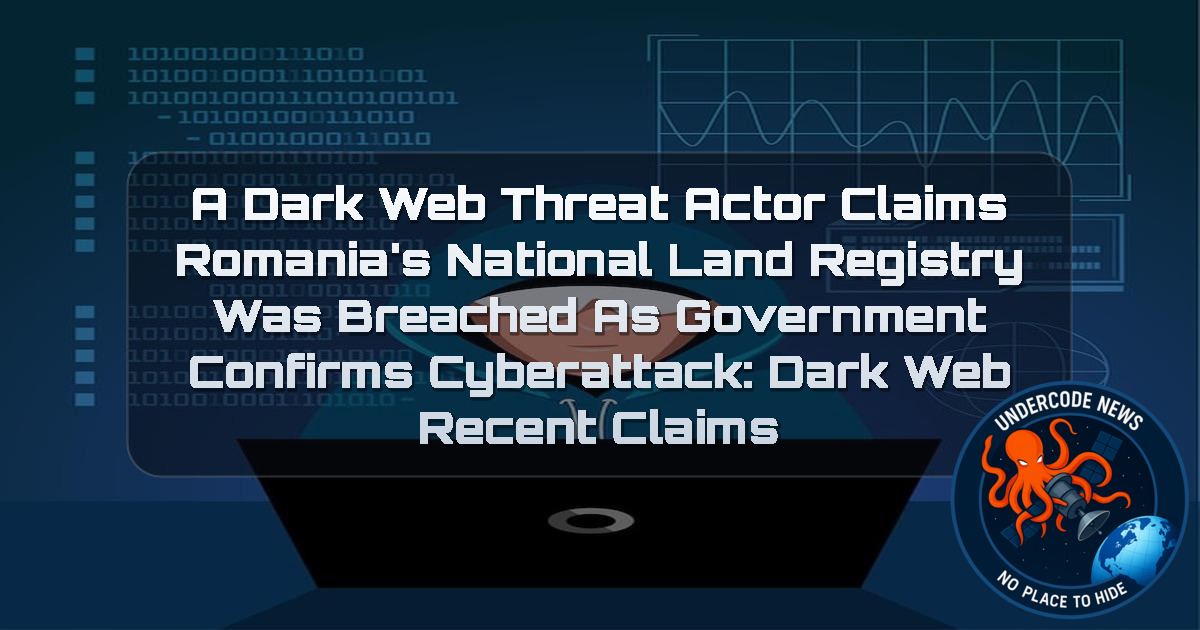 A Dark Web Threat Actor Claims Romania’s National Land Registry Was Breached as Government Confirms Cyberattack: Dark Web recent claims + Video