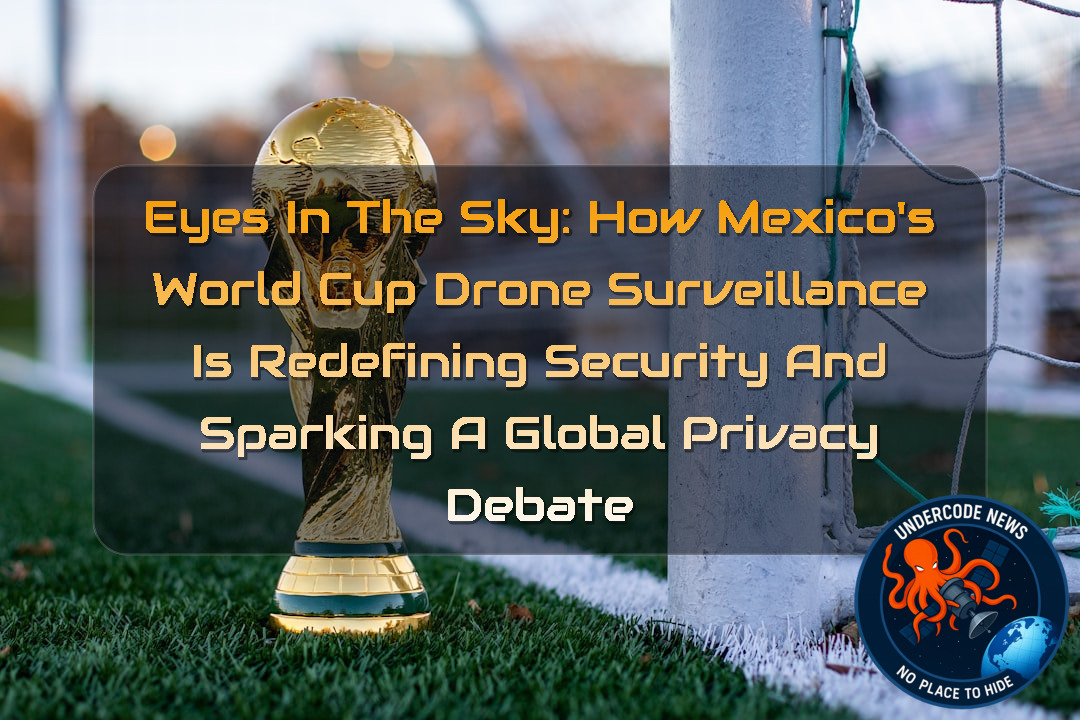 Eyes in the Sky: How Mexico’s World Cup Drone Surveillance Is Redefining Security and Sparking a Global Privacy Debate + Video