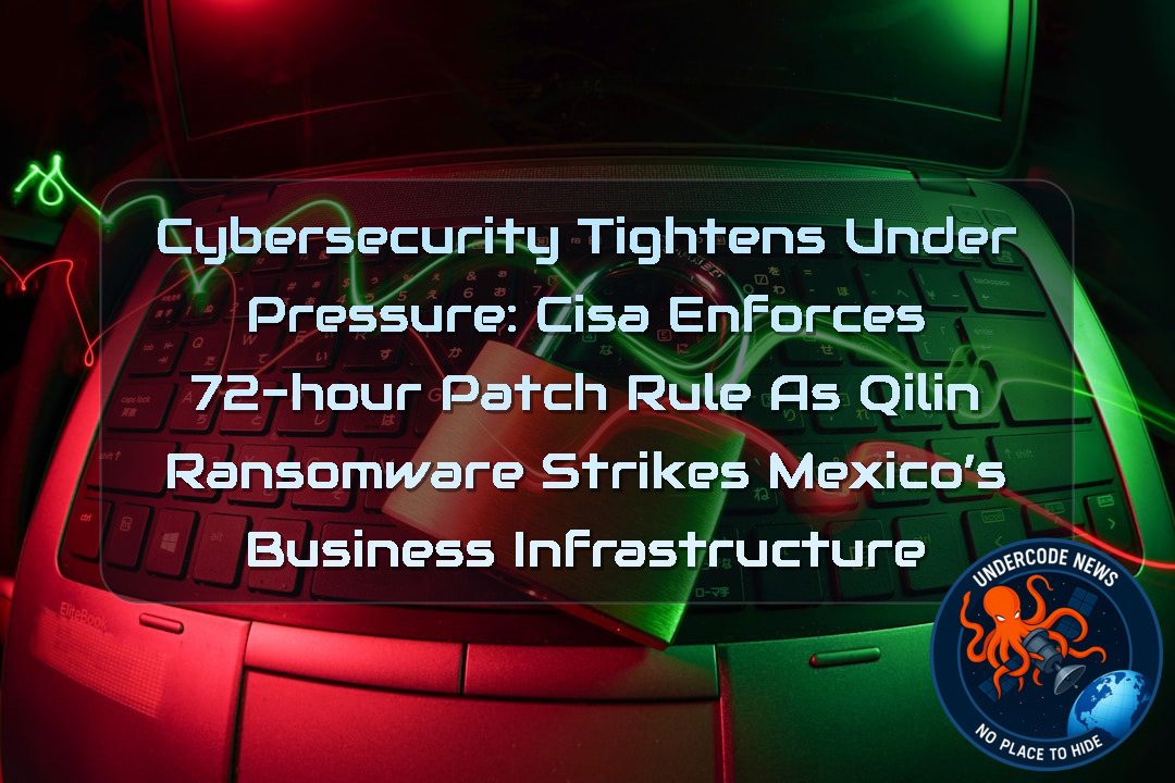 Cybersecurity Tightens Under Pressure: CISA Enforces 72-Hour Patch Rule as Qilin Ransomware Strikes Mexico’s Business Infrastructure + Video