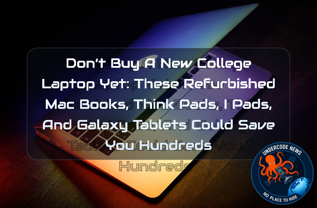 Don’t Buy a New College Laptop Yet: These Refurbished MacBooks, ThinkPads, iPads, and Galaxy Tablets Could Save You Hundreds + Video