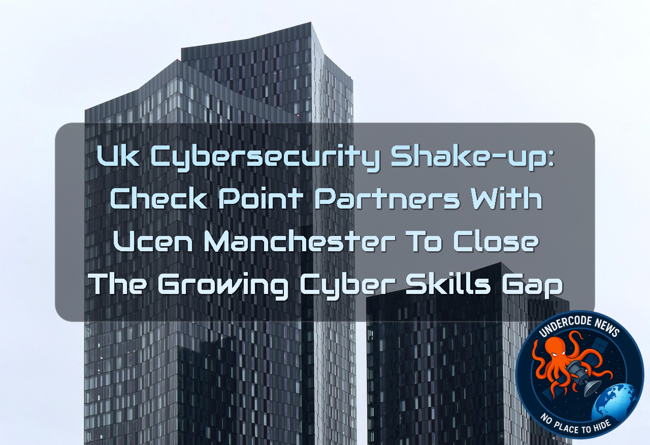 UK Cybersecurity Shake-Up: Check Point Partners with UCEN Manchester to Close the Growing Cyber Skills Gap + Video