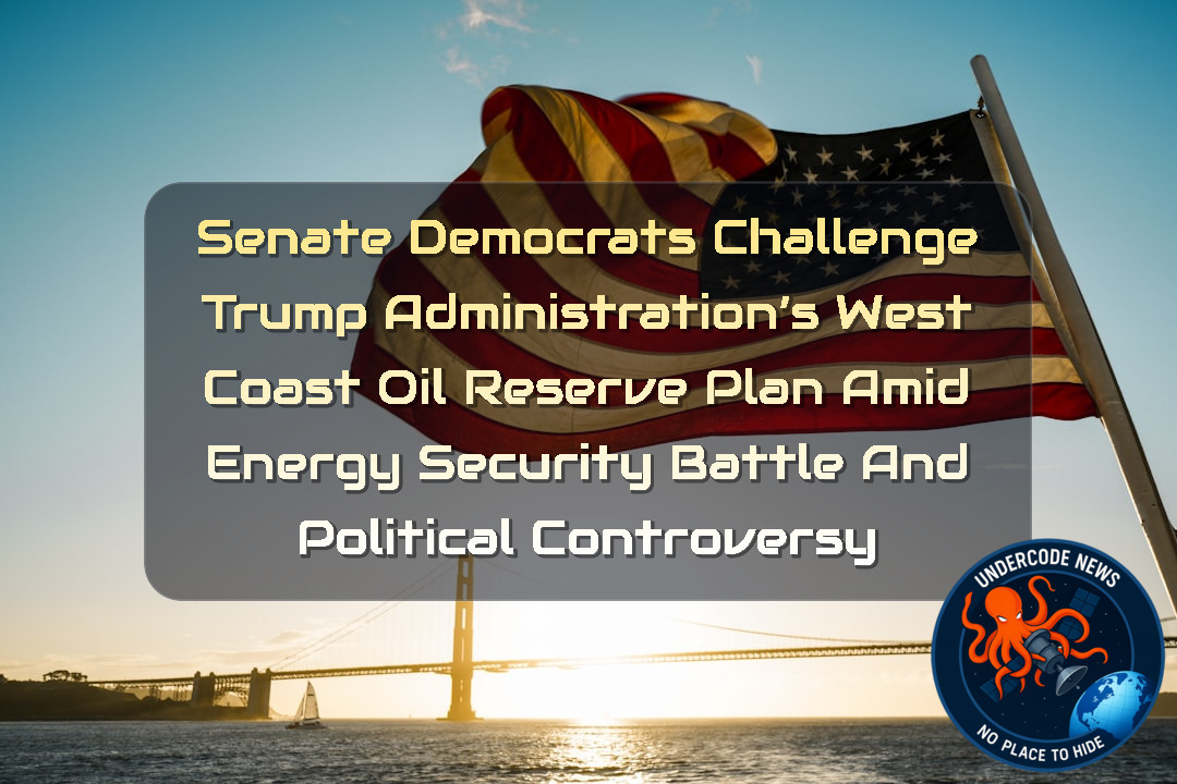 Senate Democrats Challenge Trump Administration’s West Coast Oil Reserve Plan Amid Energy Security Battle and Political Controversy + Video