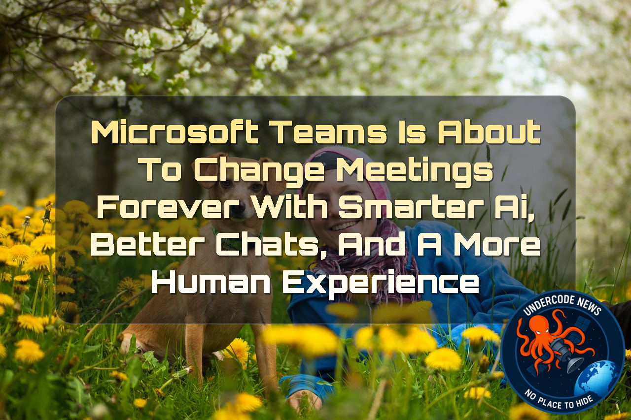 Microsoft Teams Is About to Change Meetings Forever with Smarter AI, Better Chats, and a More Human Experience + Video